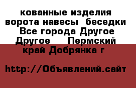 кованные изделия ворота,навесы, беседки  - Все города Другое » Другое   . Пермский край,Добрянка г.